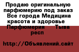 Продаю оригинальную парфюмерию под заказ - Все города Медицина, красота и здоровье » Парфюмерия   . Тыва респ.